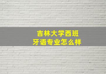 吉林大学西班牙语专业怎么样