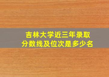 吉林大学近三年录取分数线及位次是多少名