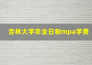 吉林大学非全日制mpa学费