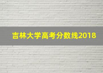 吉林大学高考分数线2018