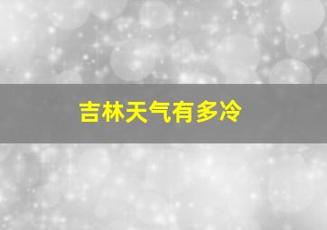 吉林天气有多冷