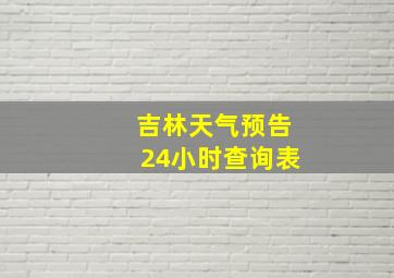 吉林天气预告24小时查询表