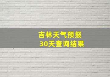 吉林天气预报30天查询结果