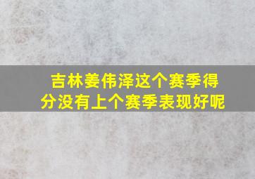 吉林姜伟泽这个赛季得分没有上个赛季表现好呢