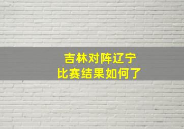 吉林对阵辽宁比赛结果如何了