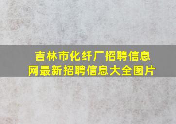 吉林市化纤厂招聘信息网最新招聘信息大全图片