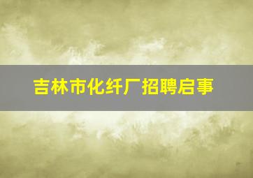 吉林市化纤厂招聘启事