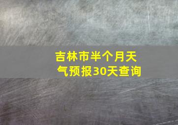 吉林市半个月天气预报30天查询