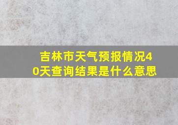 吉林市天气预报情况40天查询结果是什么意思