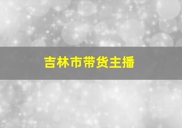 吉林市带货主播