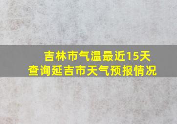 吉林市气温最近15天查询延吉市天气预报情况