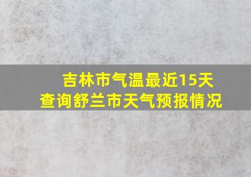 吉林市气温最近15天查询舒兰市天气预报情况