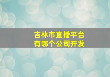 吉林市直播平台有哪个公司开发