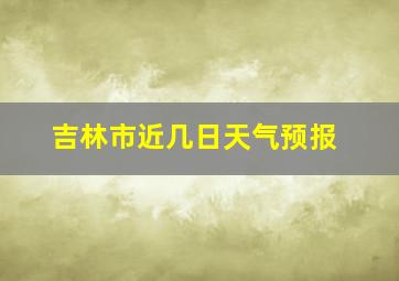 吉林市近几日天气预报