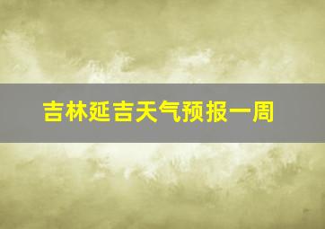 吉林延吉天气预报一周