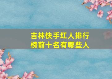 吉林快手红人排行榜前十名有哪些人