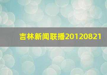 吉林新闻联播20120821