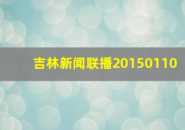 吉林新闻联播20150110