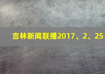 吉林新闻联播2017、2、25