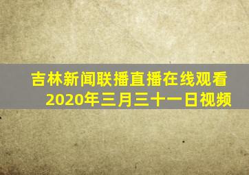 吉林新闻联播直播在线观看2020年三月三十一日视频