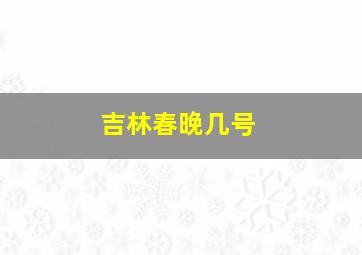 吉林春晚几号