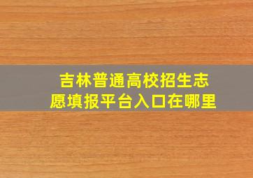 吉林普通高校招生志愿填报平台入口在哪里