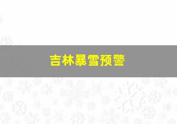 吉林暴雪预警