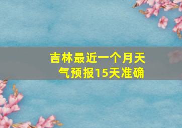 吉林最近一个月天气预报15天准确