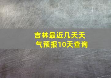 吉林最近几天天气预报10天查询