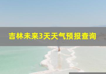 吉林未来3天天气预报查询