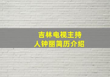 吉林电视主持人钟丽简历介绍