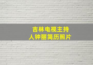 吉林电视主持人钟丽简历照片