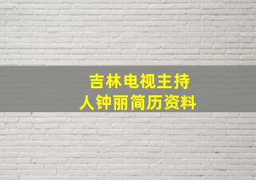 吉林电视主持人钟丽简历资料