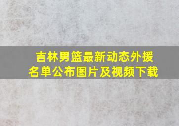 吉林男篮最新动态外援名单公布图片及视频下载