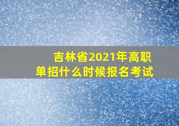 吉林省2021年高职单招什么时候报名考试