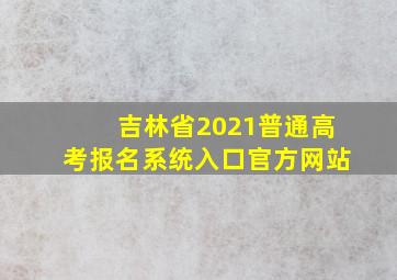 吉林省2021普通高考报名系统入口官方网站