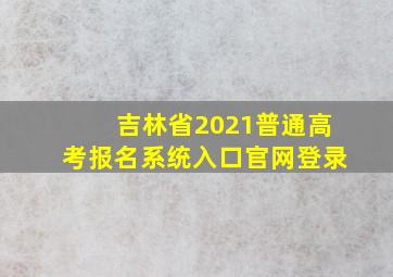 吉林省2021普通高考报名系统入口官网登录