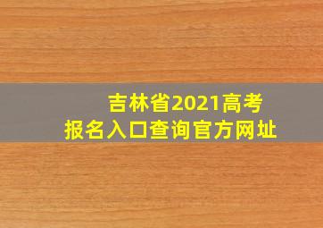 吉林省2021高考报名入口查询官方网址