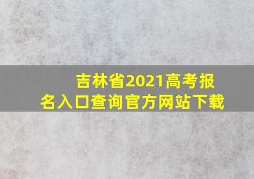 吉林省2021高考报名入口查询官方网站下载