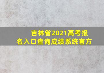 吉林省2021高考报名入口查询成绩系统官方