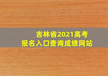 吉林省2021高考报名入口查询成绩网站