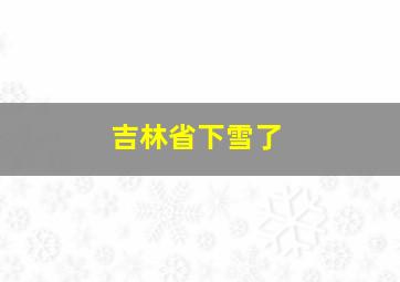 吉林省下雪了