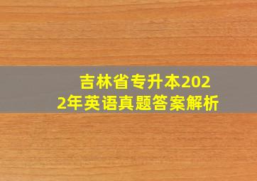 吉林省专升本2022年英语真题答案解析