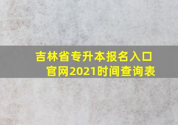 吉林省专升本报名入口官网2021时间查询表