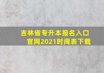 吉林省专升本报名入口官网2021时间表下载