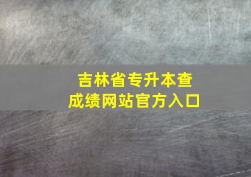 吉林省专升本查成绩网站官方入口