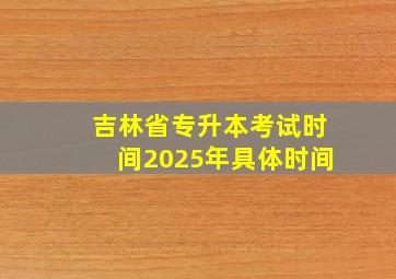 吉林省专升本考试时间2025年具体时间