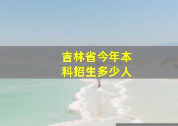 吉林省今年本科招生多少人