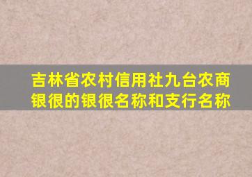 吉林省农村信用社九台农商银很的银很名称和支行名称