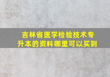 吉林省医学检验技术专升本的资料哪里可以买到